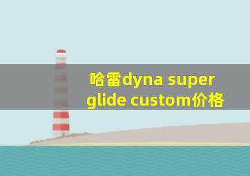 哈雷dyna super glide custom价格